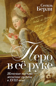 Перо в её руке: Женские письма – женские судьбы в XVIII веке. Берли С.