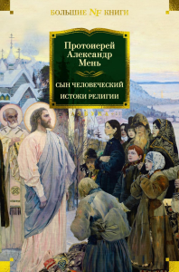 Сын Человеческий. Истоки религии. Мень А., прот.