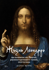 Жизнь Леонардо, мальчишки из Винчи, разностороннего гения, скитальца. Вечче К.