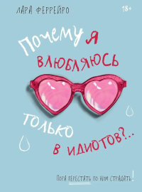 Почему я влюбляюсь только в идиотов?.. Пора перестать по ним страдать!. Феррейро Л.