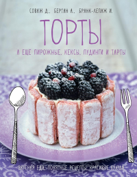 Торты, а ещё пирожные, кексы, пудинги и тарты. Соваж Д., Бертан А., Бранк-Лепаж И.