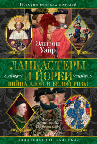 Ланкастеры и Йорки. Война Алой и Белой розы. Уэйр Э.
