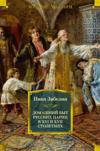 Домашний быт русских цариц в XVI и XVII столетиях. Забелин И.