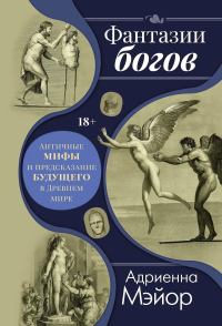 Фантазии богов: Античные мифы и предсказание будущего в Древнем мире. Мэйор А.