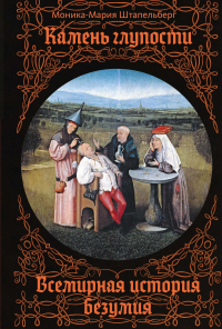 Камень глупости: Всемирная история безумия. Штапельберг М.