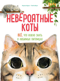 Невероятные коты. Всё, что нужно знать о любимых питомцах. Бурсе К.