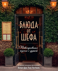 Блюда от шефа. Повседневная кухня с душой. Друэ В., Туанар Ф., Вьель П.-Л.