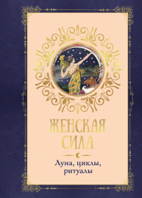 Женская сила. Луна, циклы, ритуалы. Линхир К. де