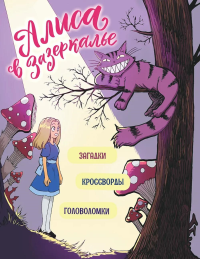 Алиса в Зазеркалье. Головоломки, загадки, кроссворды!. Маркелова Ю.
