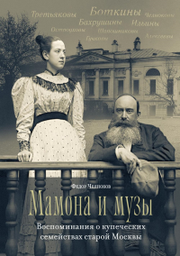 Мамона и музы. Воспоминания о купеческих семействах старой Москвы. Челноков Ф.