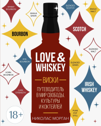 Love&Whiskey. Виски. Путеводитель в мир свободы, культуры и коктейлей. Морган Н.