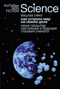 Как устроен мир на самом деле. Наше прошлое, настоящее и будущее глазами ученого. Смил В.