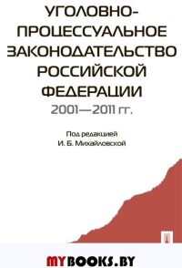 Уголовно-процессуальное законодательство Российской Федерации. 2001-2011 год. Михайловская И.Б.