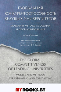 Глобальная конкурентоспособность ведущих университетов. Модели и методы ее оценки и прогнозирования. Монография.