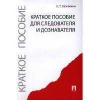 Безлепкин Б. Краткое пособие для следователя и дознавателя (2-е изд. )