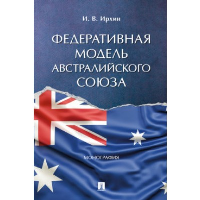 Федеративная модель Австралийского союза. Монография. Ирхин И.В.