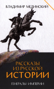 Рассказы из русской истории.Генералы Империи.Кн.6. Мединский В.