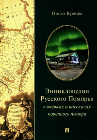 Энциклопедия Русского Поморья в очерках и рассказах коренного помора. Кренев П.