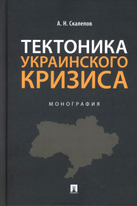 Тектоника украинского кризиса. Монография. Скалепов А.