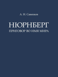 Нюрнберг: Приговор во имя Мира: монография. Савенков А.Н.