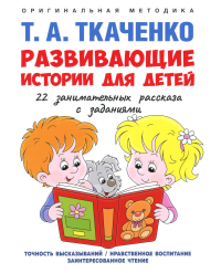 Развивающие истории для детей.22 занимательных рассказа с заданиями. Ткаченко Т.