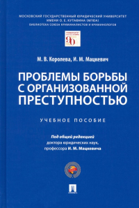 Проблемы борьбы с организованной преступностью: Учебное пособие. Мацкевич И.М., Королева М.В.