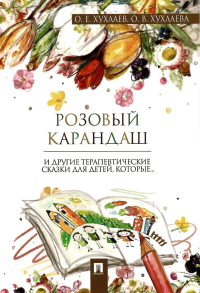 Розовый карандаш. Терапевтические сказки. Хухлаев О.Е., Хухлаева О.В.