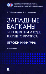 Западные Балканы в преддверии и ходе текущего кризиса: игроки и фигуры: монография. Пономарева Е.Г., Арляпова Е.С.