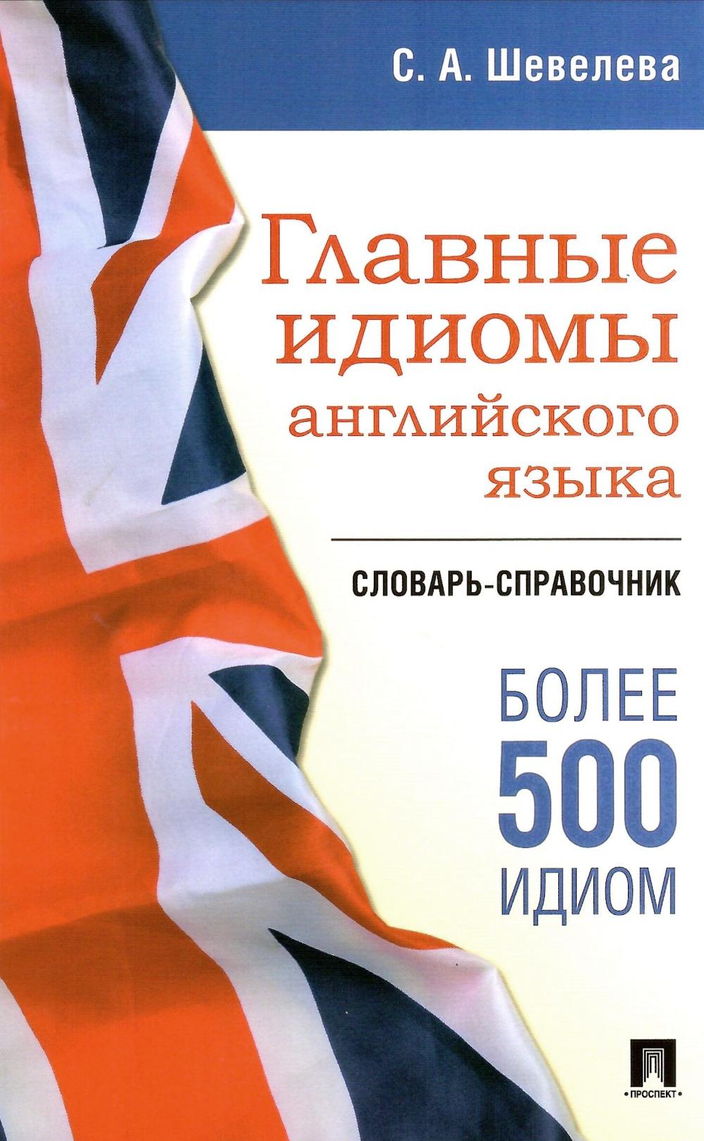 Главные идиомы английского языка.Словарь-справочник. Шевелева С.