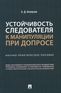 Устойчивость следователя к манипуляции при допросе: научно-практическое пособие. Белоусов А.Д.