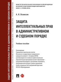 Защита интеллектуальных прав в административном и судебном порядке: Учебное пособие. Оганесян А.Н.