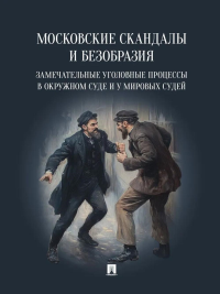 Московские скандалы и безобразия: замечательные уголовные процессы в окружном суде и у мировых судей.