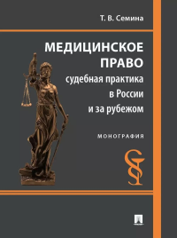 Медицинское право: судебная практика в России и за рубежом: монография. Семина Т.В.