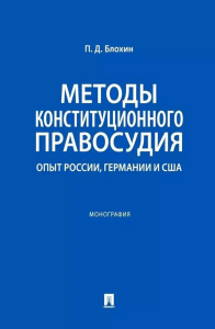 Методы конституционного правосудия. Опыт России, Германии и США: монография. Блохин П.Д.