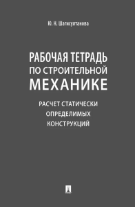 Рабочая тетрадь по строительной механике. Расчет статически определимых конструкций. Шагисултанова Ю.Н.