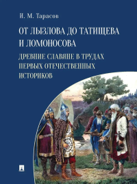 От Лызлова до Татищева и Ломоносова.Древние славяне в трудах первых отечественны. Тарасов И.