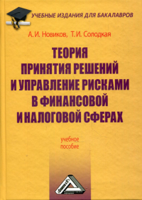 Теория принятия решений и управление рисками в финансовой и налоговой сферах: Учебное пособие для бакалавров. 5-е изд., стер. . Новиков А.И., Солодкая Т.И.Дашков и К