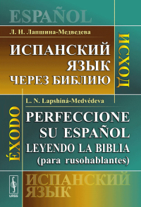 Испанский язык через Библию: Исход // Perfeccione su espanol leyendo la Biblia (para rusohablantes): Exodo. Лапшина-Медведева Л.Н.// Lapshina-Medvedeva L.N.