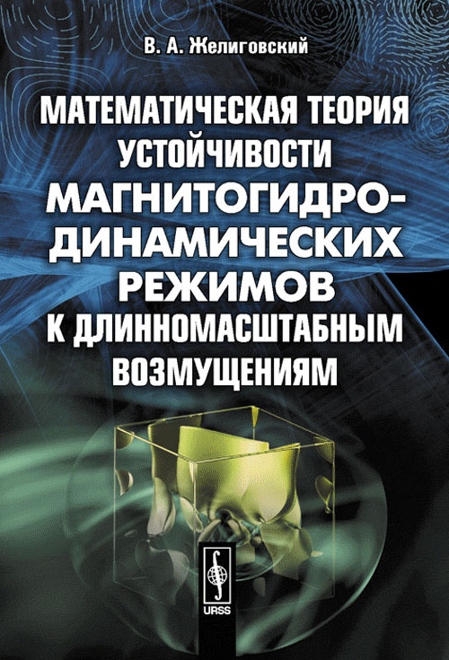 Математическая теория устойчивости магнитогидродинамических режимов к длинномасштабным возмущениям. Желиговский В.А.