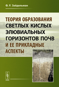 Теория образования светлых кислых элювиальных горизонтов почв и ее прикладные аспекты. Зайдельман Ф.Р.