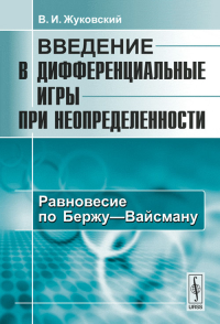 Введение в дифференциальные игры при неопределенности. Книга 2: Равновесие по Бержу---Вайсману Кн.2.. Жуковский В.И. Кн.2. Изд.2, испр. и доп.