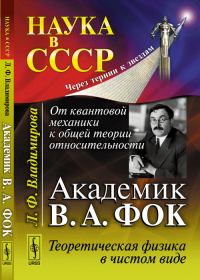 От квантовой механики к общей теории относительности: Академик В.А. Фок: Теоретическая физика в чистом виде. Владимирова Л.Ф.