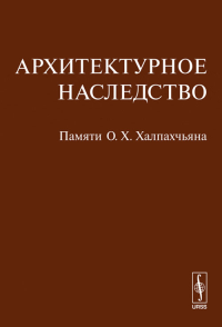 Архитектурное наследство: Памяти О.Х.Халпахчьяна. Бондаренко И.А. (Ред.)