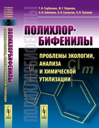 Полихлорбифенилы: Проблемы экологии, анализа и химической утилизации. Горбунова Т.И., Первова М.Г., Забелина О.Н., Салоутин В.И., Чупахин О.Н.