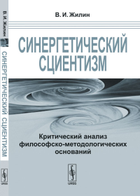 Синергетический сциентизм: Критический анализ философско-методологических оснований. Жилин В.И.