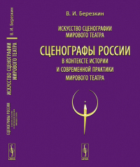 Искусство сценографии мирового театра. Т.12: Сценографы России в контексте истории и современной практики мирового театра Т.12. Березкин В.И. Т.12