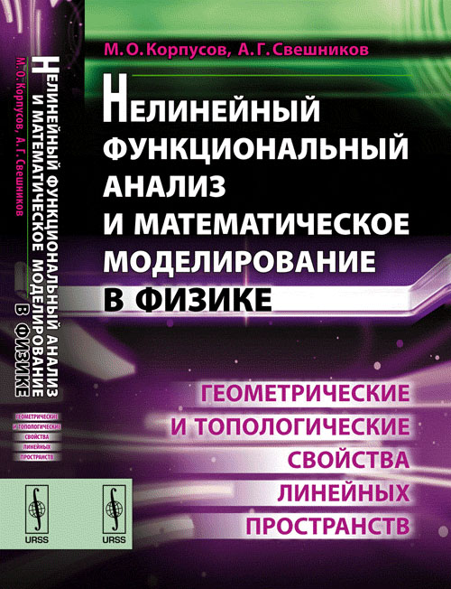 Нелинейный функциональный анализ и математическое моделирование в физике: Геометрические и топологические свойства линейных пространств. Корпусов М.О., Свешников А.Г.