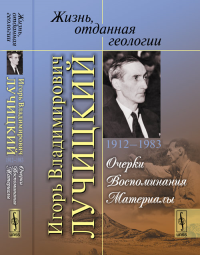 Жизнь, отданная геологии. Игорь Владимирович Лучицкий (1912--1983): Очерки. Воспоминания. Материалы. Громин В.И., Лучицкая С.И. (Ред.)