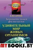 Занимательная физиология: Удивительный мир живых организмов. Сергеев Б.Ф. Изд.5, испр.