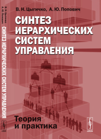 Синтез иерархических систем управления: Теория и практика. Цыгичко В.Н., Попович А.Ю.